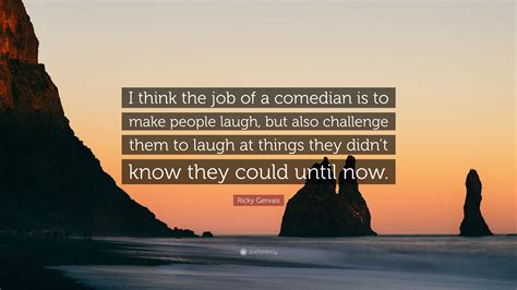 Ricky Gervais Quote “i Think The Job Of A Comedian Is To Make People