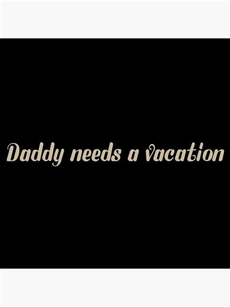 Daddy Needs A Vacation Poster For Sale By Fromthepurify Redbubble
