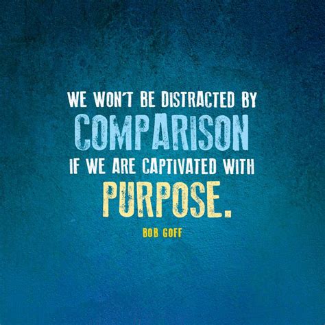 We Wont Be Distracted By Comparison If We Are Captivated With Purpose