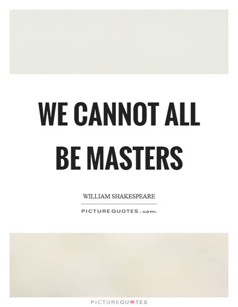 We Cannot All Be Masters Picture Quotes