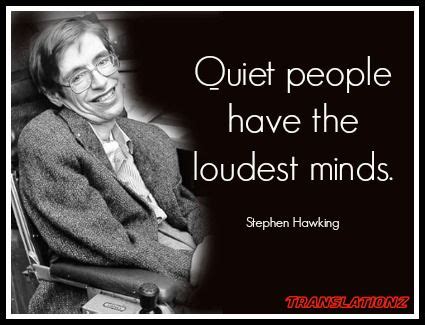 Quiet people have the loudest minds because they are processing through their thoughts and not through their mouth. "Quiet people have the loudest minds." - Stephen Hawking ...