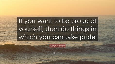 Share this post via facebook or twitter. Karen Horney Quote: "If you want to be proud of yourself ...