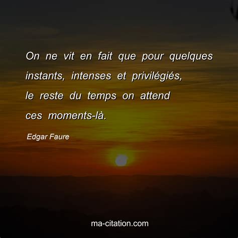 On ne vit en fait que pour quelques instants, intenses et privilÃ©giÃ©s