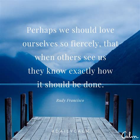 Perhaps We Should Love Ourselves So Fiercely That When Others See Us