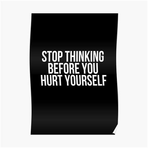 Stop Thinking Before You Hurt Yourself Poster For Sale By