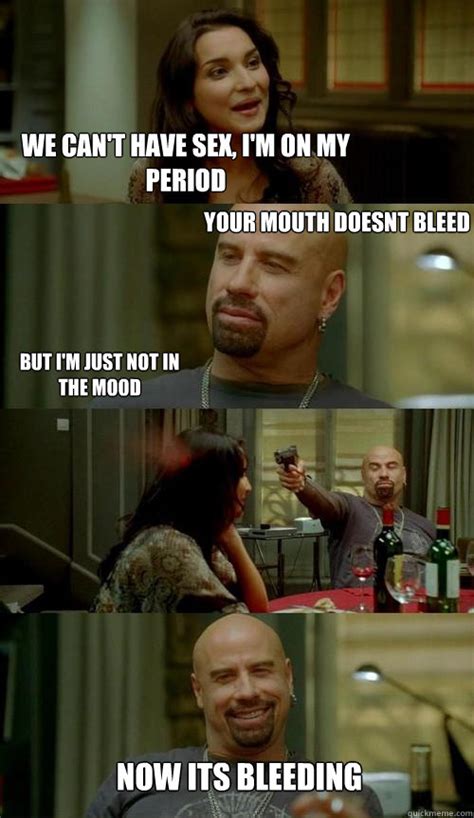 We Can T Have Sex I M On My Period Your Mouth Doesnt Bleed But I M Just Not In The Mood Now Its