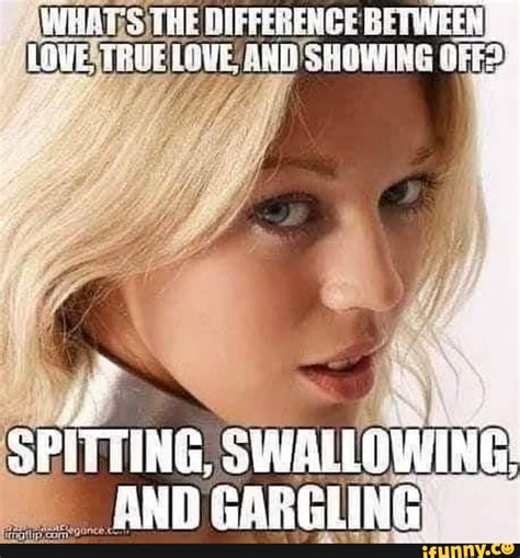 difference between truelove and s showing off spitting swallowing and gargling ifunny brazil