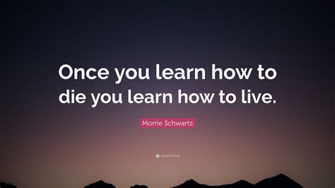 Morrie Schwartz Quote “once You Learn How To Die You Learn How To Live”