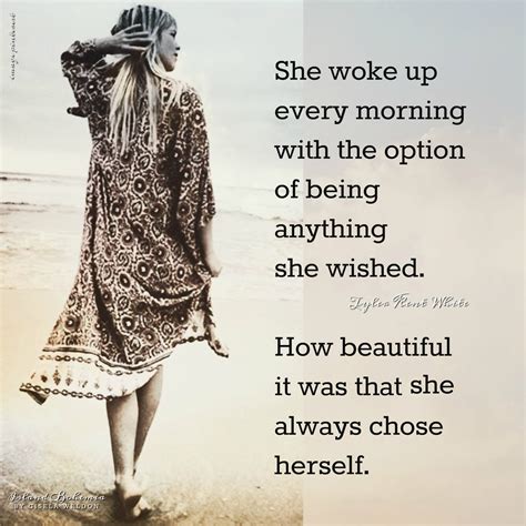 She Woke Up Every Morning With The Option To Be Anything She Wished How Beautiful It Was That