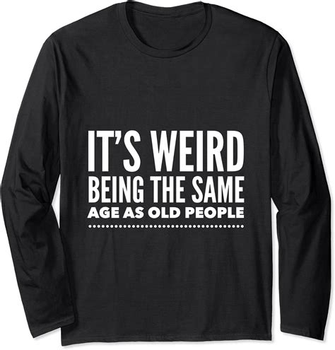 Funny It S Weird Being The Same Age As Old People Long Sleeve T Shirt Amazon Co Uk Fashion