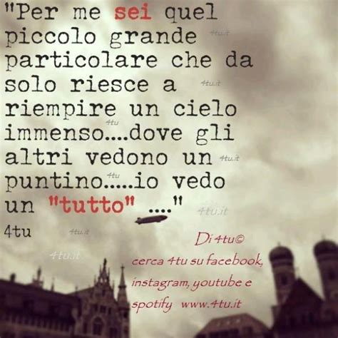Entra e scegli le migliori frasi. "Per me sei quel piccolo grande particolare che da solo ...