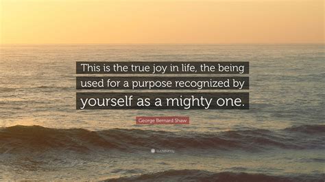 George Bernard Shaw Quote This Is The True Joy In Life The Being