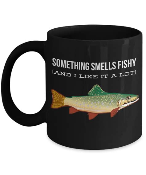 Maybe the poster below me will say something better. Something Smells Fishy And I Like It A Lot Coffee Mug