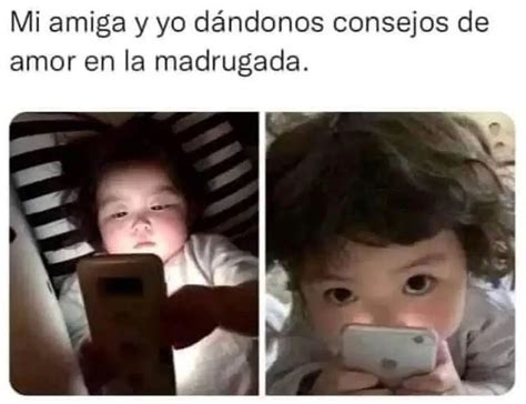 mi amiga y yo dándonos consejos de amor en la madrugada memes