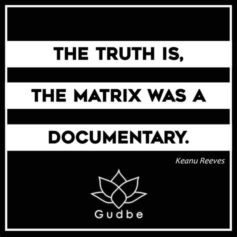 Born in beirut and raised in toronto, reeves began acting in theatre productions and in television films before. The truth is, the Matrix was a documentary. -Keanu Reeves ...