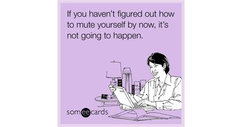 If You Haven T Figured Out How To Mute Yourself By Now It S Not Going To Happen Workplace Ecard
