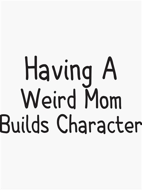 Having A Weird Mom Builds Character Sticker By KBDISIGN Redbubble