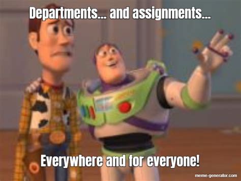 Departments And Assignments Everywhere And For Everyone Meme