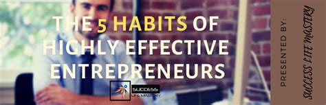 5 Habits Of Highly Effective Entrepreneurs Success Life Mastery