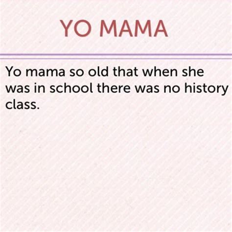 Yo Mama So Old That When She Was In School There Was No History Class