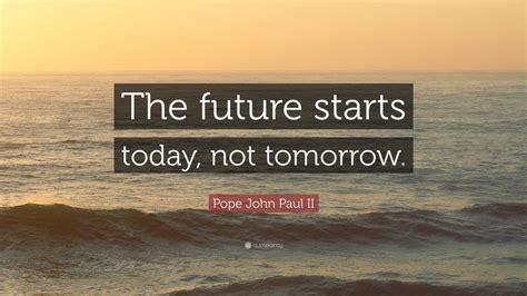 Pope John Paul Ii Quote The Future Starts Today Not