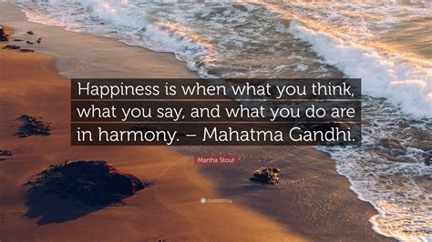 Martha Stout Quote “happiness Is When What You Think What You Say