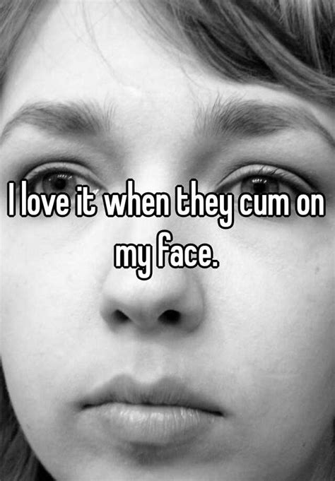 I Love It When They Cum On My Face