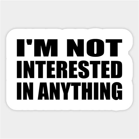 Im Not Interested In Anything Im Not Interested In Anything