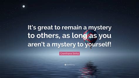 Granthana Sinha Quote Its Great To Remain A Mystery To Others As