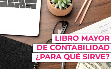 Libro Mayor De Contabilidad Definición Utilidad Y Errores Típicos