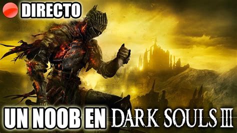 Me Desvirgo En Dark Souls 3 Directo De Risas Y Muertes Dark Souls 3