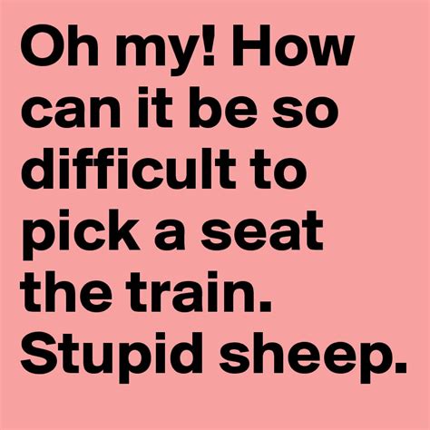 Oh My How Can It Be So Difficult To Pick A Seat The Train Stupid Sheep Post By