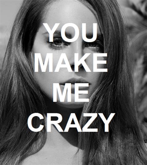 You Make Me Crazy Lana Del Rey Gallery Just Love Love Of My Life Cool Words Wise Words