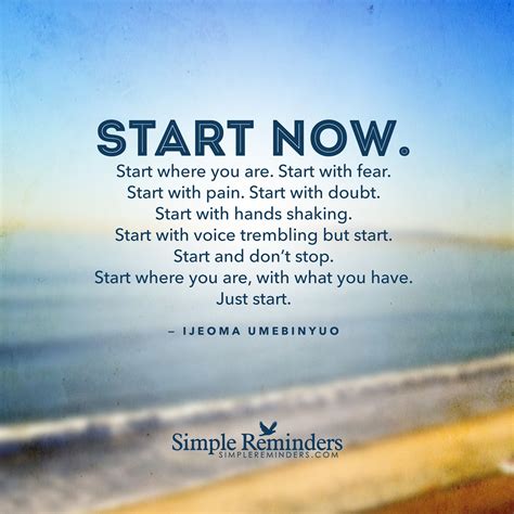 Start now. Start where you are. Start with fear. Start with pain. Start 
