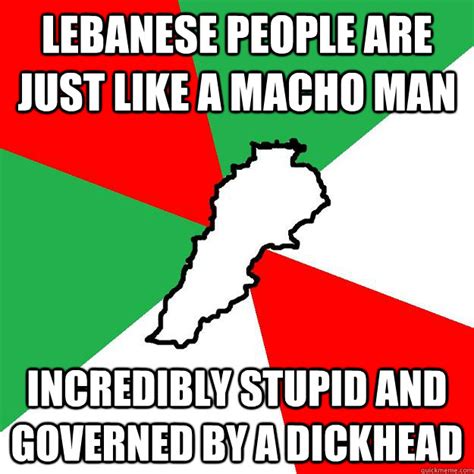 Lebanese People Are Just Like A Macho Man Incredibly Stupid And