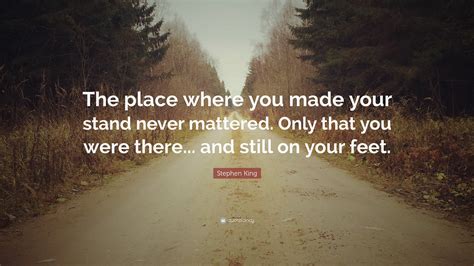 Stephen King Quote The Place Where You Made Your Stand Never Mattered