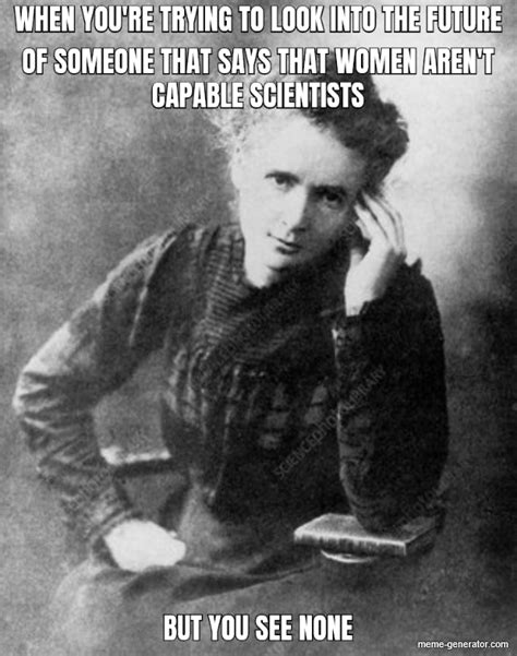 When Someone Says Women Arent Capable Scientists But You Just