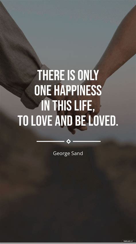 George Sand There Is Only One Happiness In This Life To Love And Be