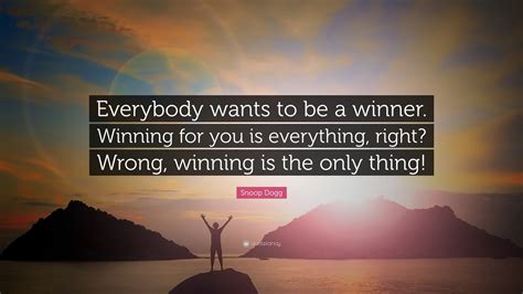 Snoop Dogg Quote Everybody Wants To Be A Winner Winning For You Is