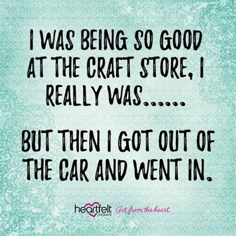 See more ideas about quotes, craft room, quilting quotes. I was being so good at the craft store...I really was ...