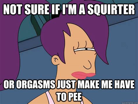 Not Sure If Im A Squirter Or Orgasms Just Make Me Have To Pee Leela Futurama Quickmeme