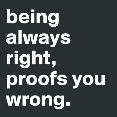 Being Always Right Proofs You Wrong Post By Monogate On Boldomatic