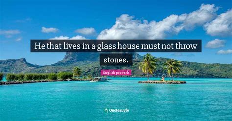 He That Lives In A Glass House Must Not Throw Stones Quote By English Proverb Quoteslyfe