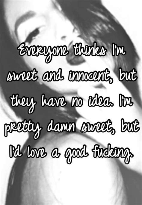 Everyone Thinks I M Sweet And Innocent But They Have No Idea I M Pretty Damn Sweet But I D