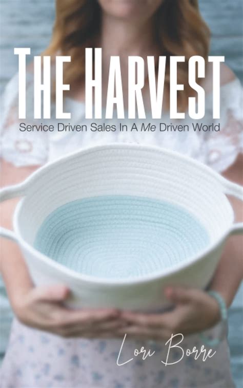 The Harvest Service Driven Sales In A Me Driven World By Lori Borre