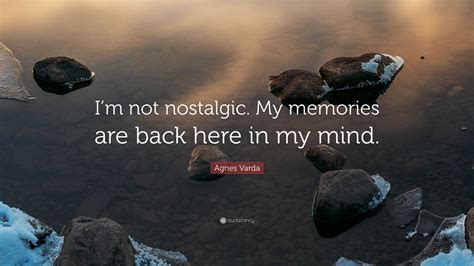 Agnes Varda Quote Im Not Nostalgic My Memories Are Back Here In My