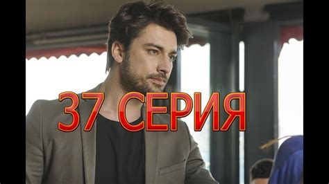 НЕ ОТПУСКАЙ МОЮ РУКУ описание 37 серии турецкого сериала на русском языке дата выхода Youtube