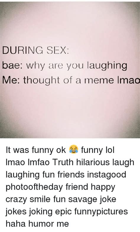 During Sex Bae Why Are You Laughing Me Thought Of A Meme Lmao It Was Funny Ok 😂 Funny Lol Lmao