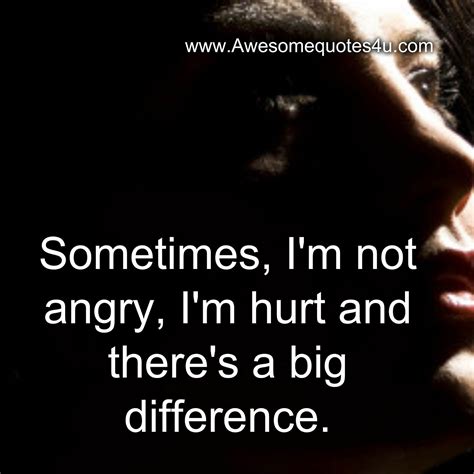 Awesome Quotes Sometimes Im Not Angry Im Hurt