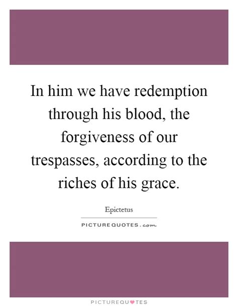 In Him We Have Redemption Through His Blood The Forgiveness Of